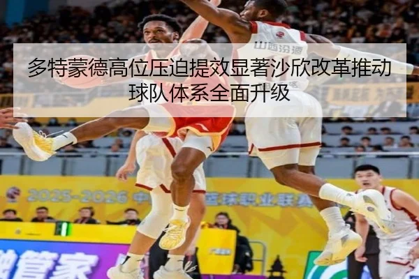 多特蒙德高位压迫提效显著沙欣改革推动球队体系全面升级