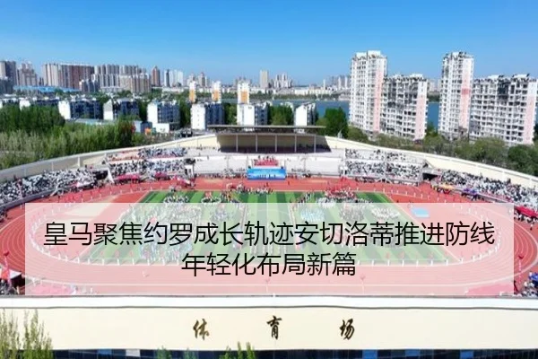 皇马聚焦约罗成长轨迹安切洛蒂推进防线年轻化布局新篇
